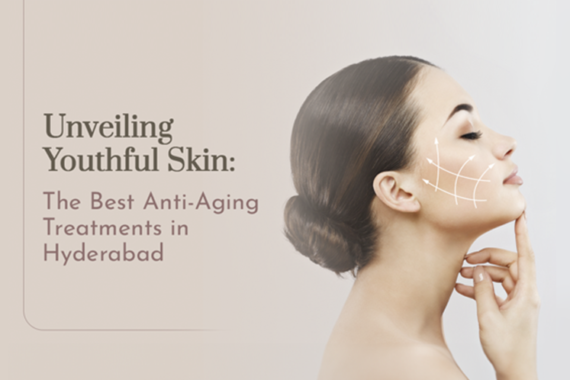 Unveiling Youthful Skin : The Best Anti Aging Treatment in Hyderabad