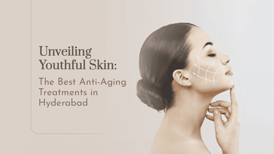 Unveiling Youthful Skin : The Best Anti Aging Treatment in Hyderabad