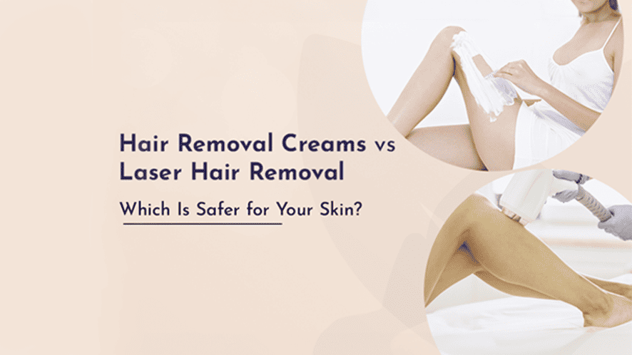 Hair Removal Creams vs. Laser Hair Removal: Which Is Safer for Your Skin?